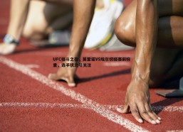 谈球吧官网-UFC格斗之夜，莫雷诺VS埃尔切格赛前称重，选手状态引关注