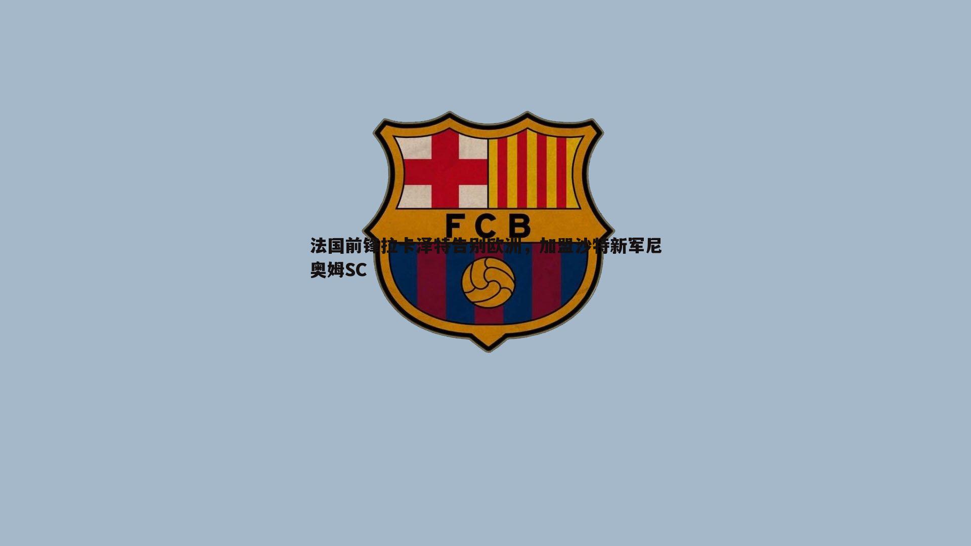 法国前锋拉卡泽特告别欧洲，加盟沙特新军尼奥姆SC