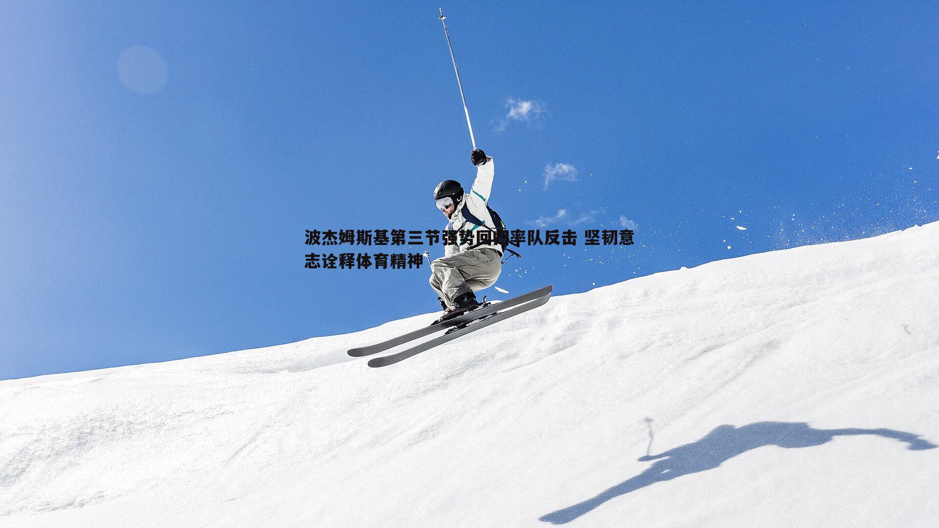 波杰姆斯基第三节强势回归率队反击 坚韧意志诠释体育精神