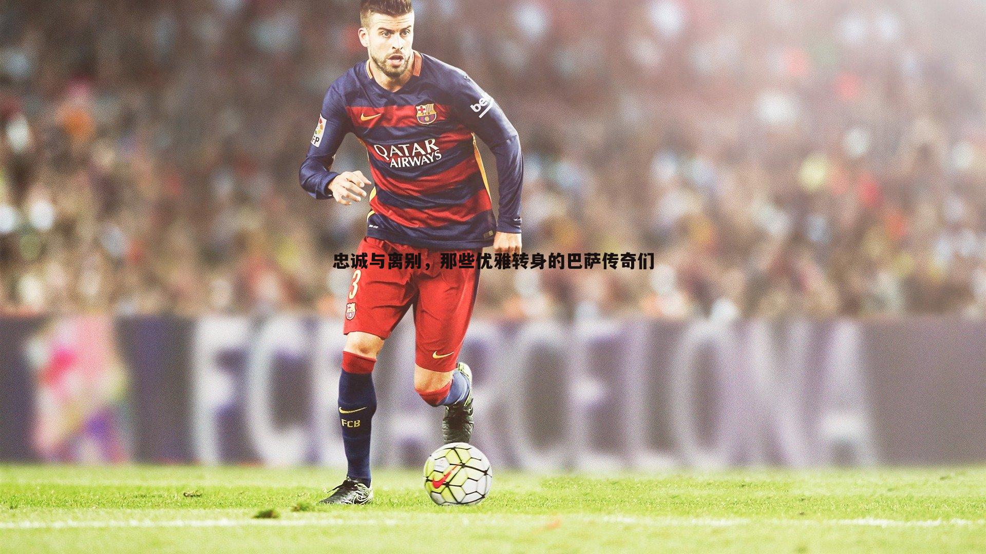 忠诚与离别，那些优雅转身的巴萨传奇们