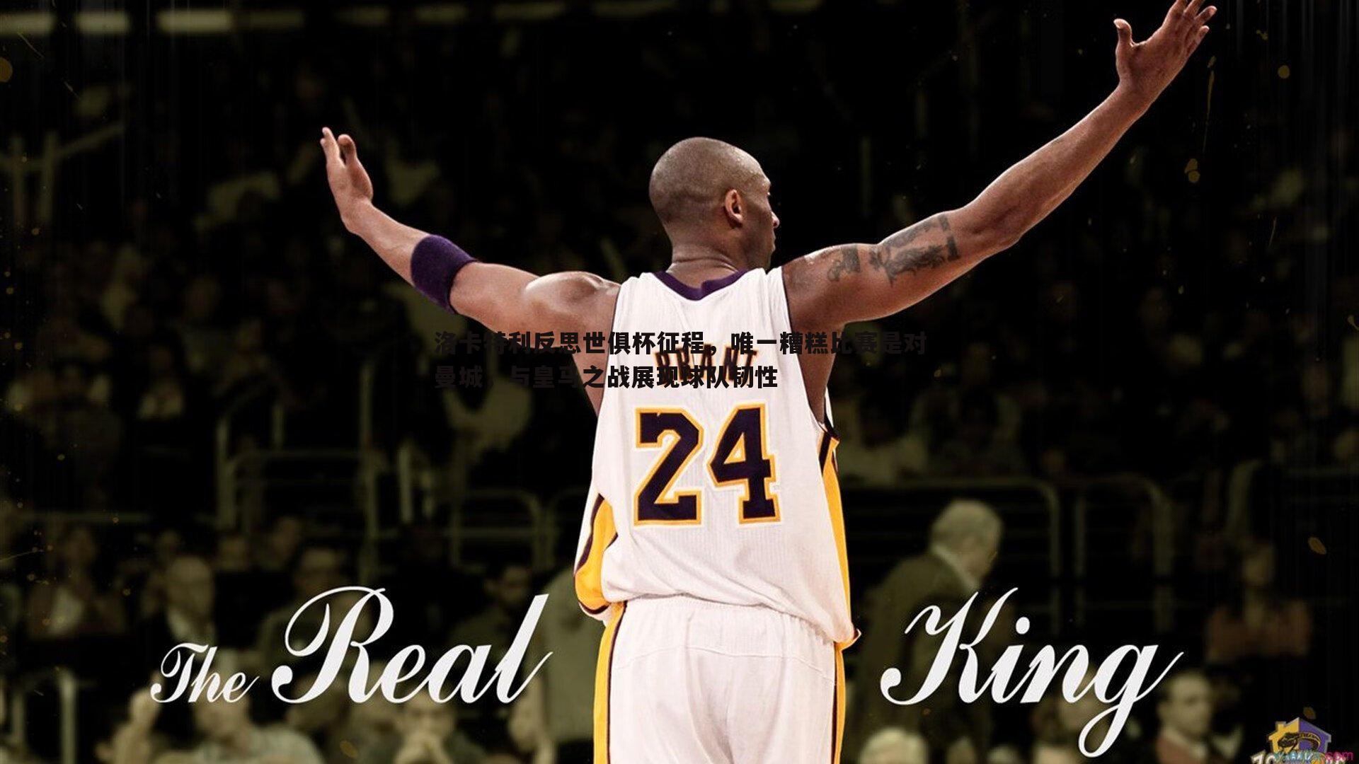 洛卡特利反思世俱杯征程,唯一糟糕比赛是对曼城,与皇马之战展现球队韧性