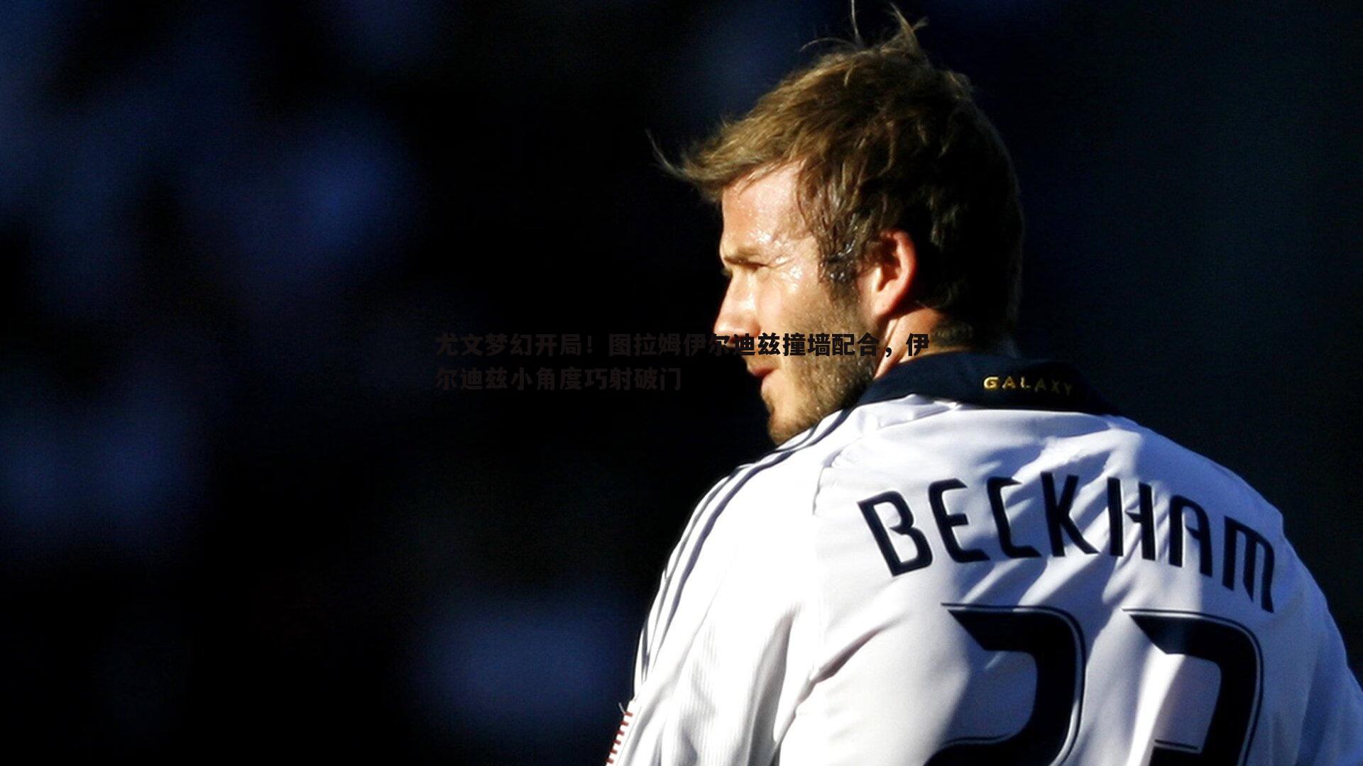 尤文梦幻开局！图拉姆伊尔迪兹撞墙配合，伊尔迪兹小角度巧射破门