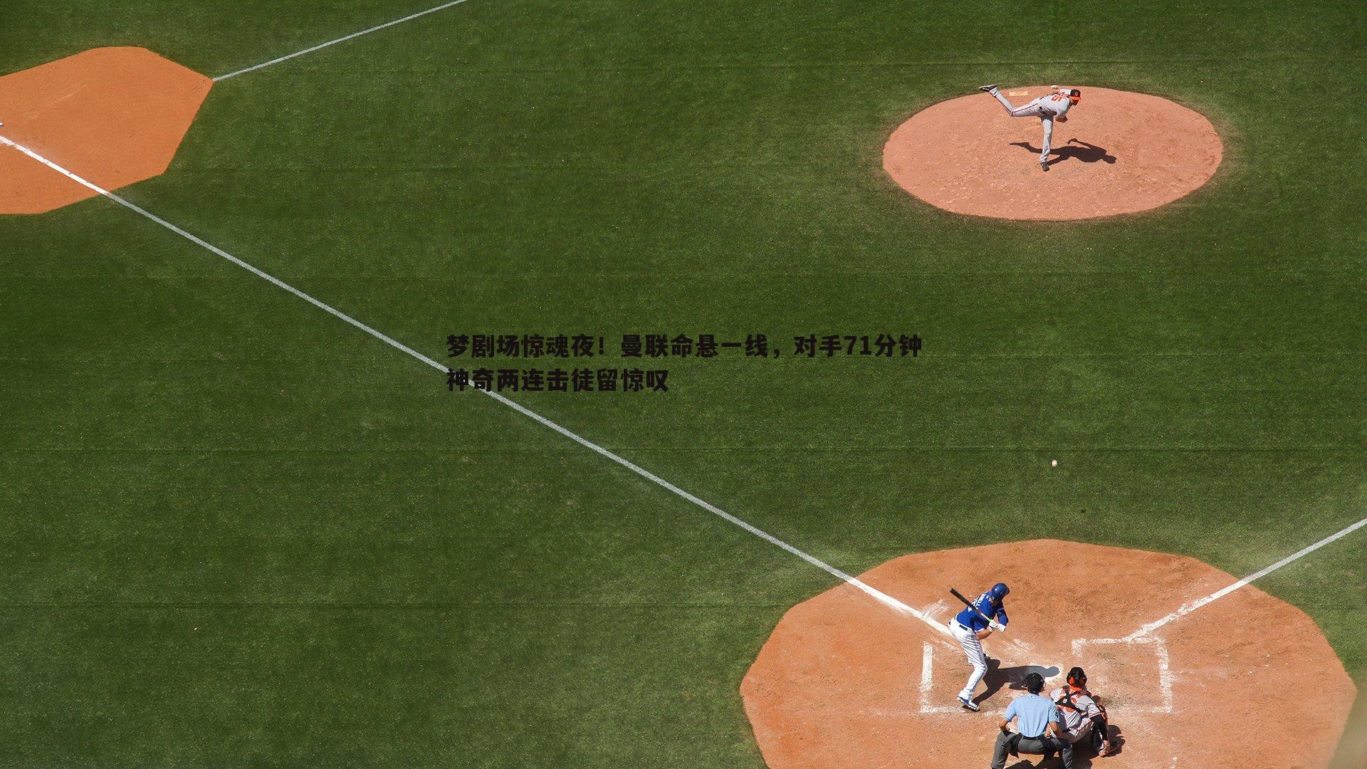 梦剧场惊魂夜!曼联命悬一线,对手71分钟神奇两连击徒留惊叹