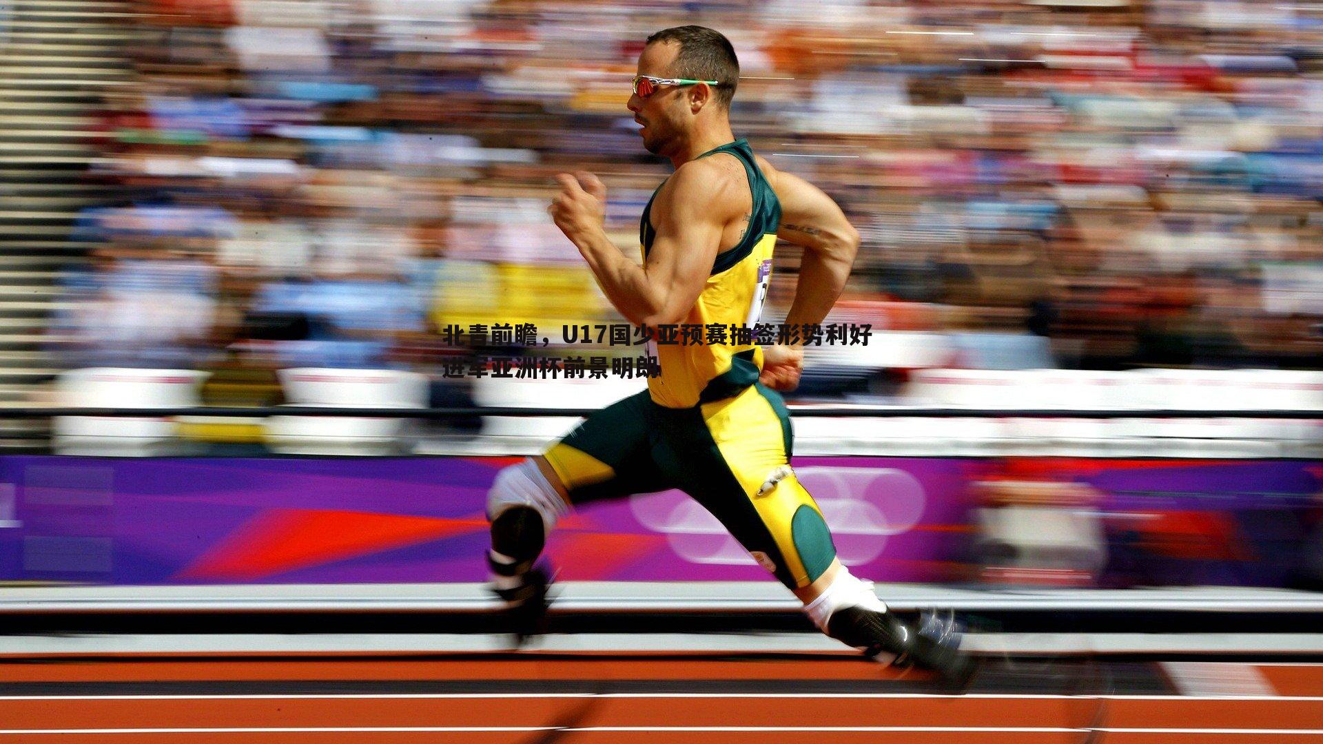 北青前瞻,U17国少亚预赛抽签形势利好 进军亚洲杯前景明朗