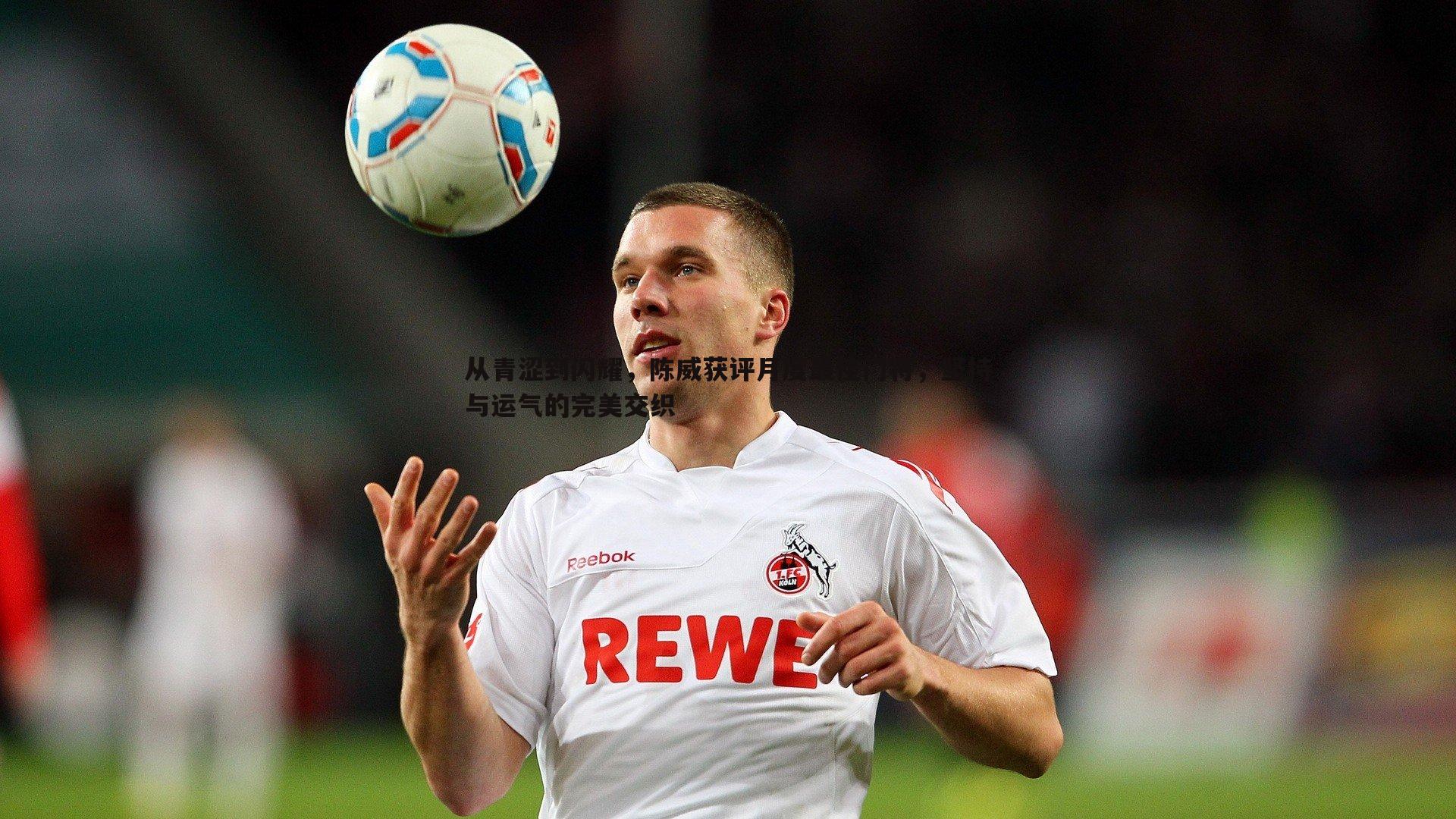 从青涩到闪耀，陈威获评月度最佳门将，坚持与运气的完美交织