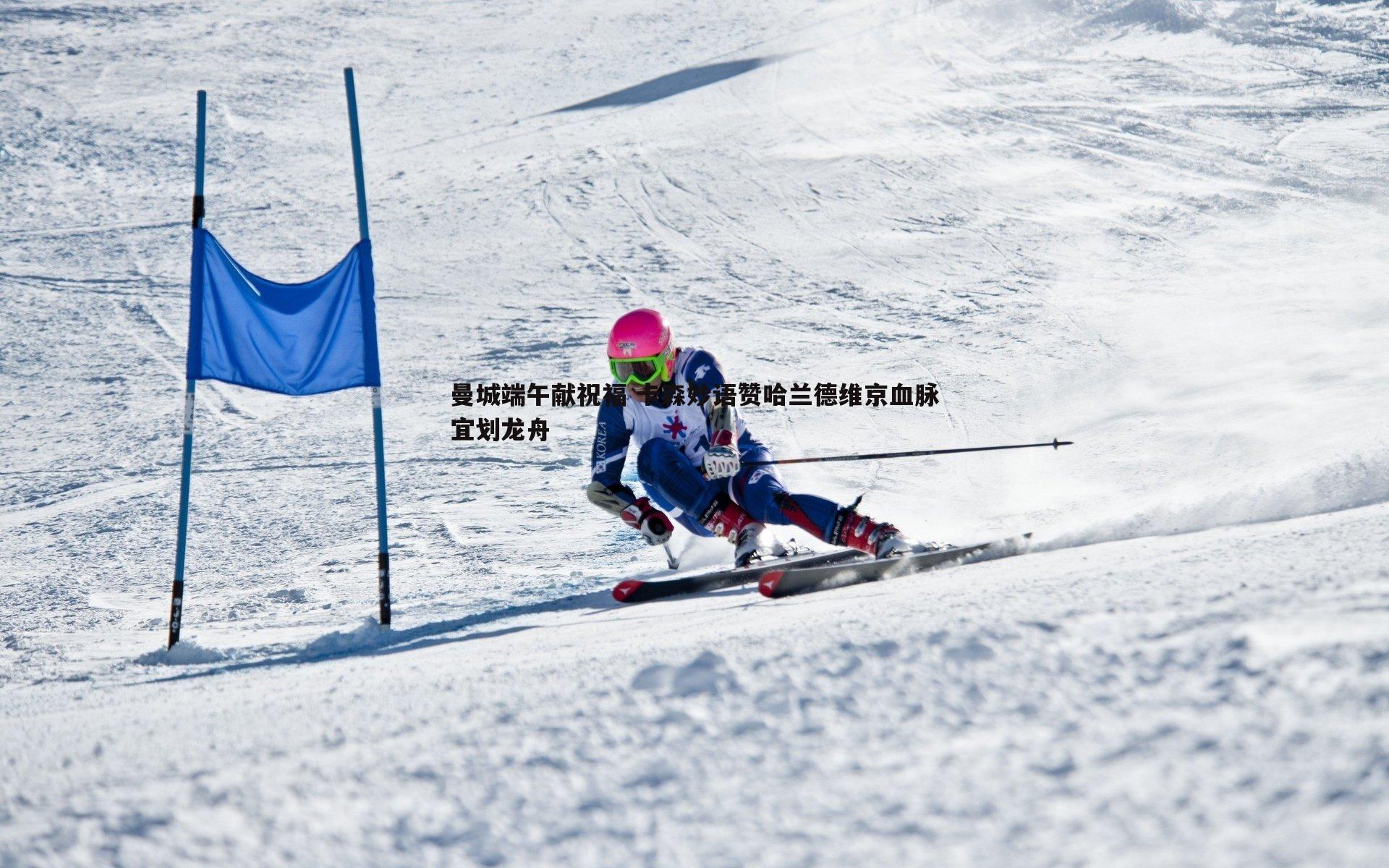 曼城端午献祝福 卡森妙语赞哈兰德维京血脉宜划龙舟