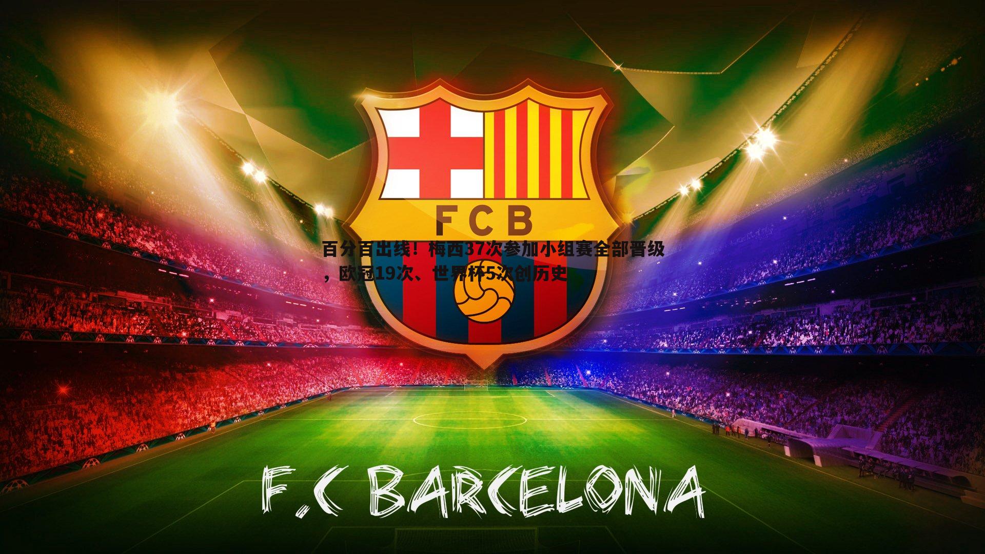 百分百出线!梅西37次参加小组赛全部晋级,欧冠19次、世界杯5次创历史