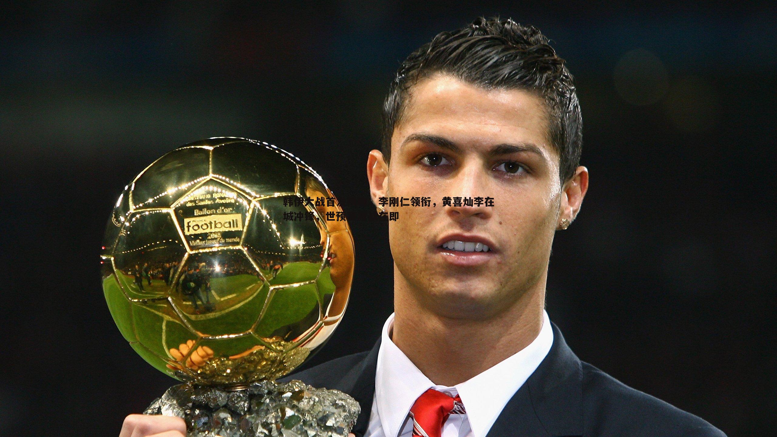 韩伊大战首发揭晓,李刚仁领衔,黄喜灿李在城冲锋,世预赛激战在即