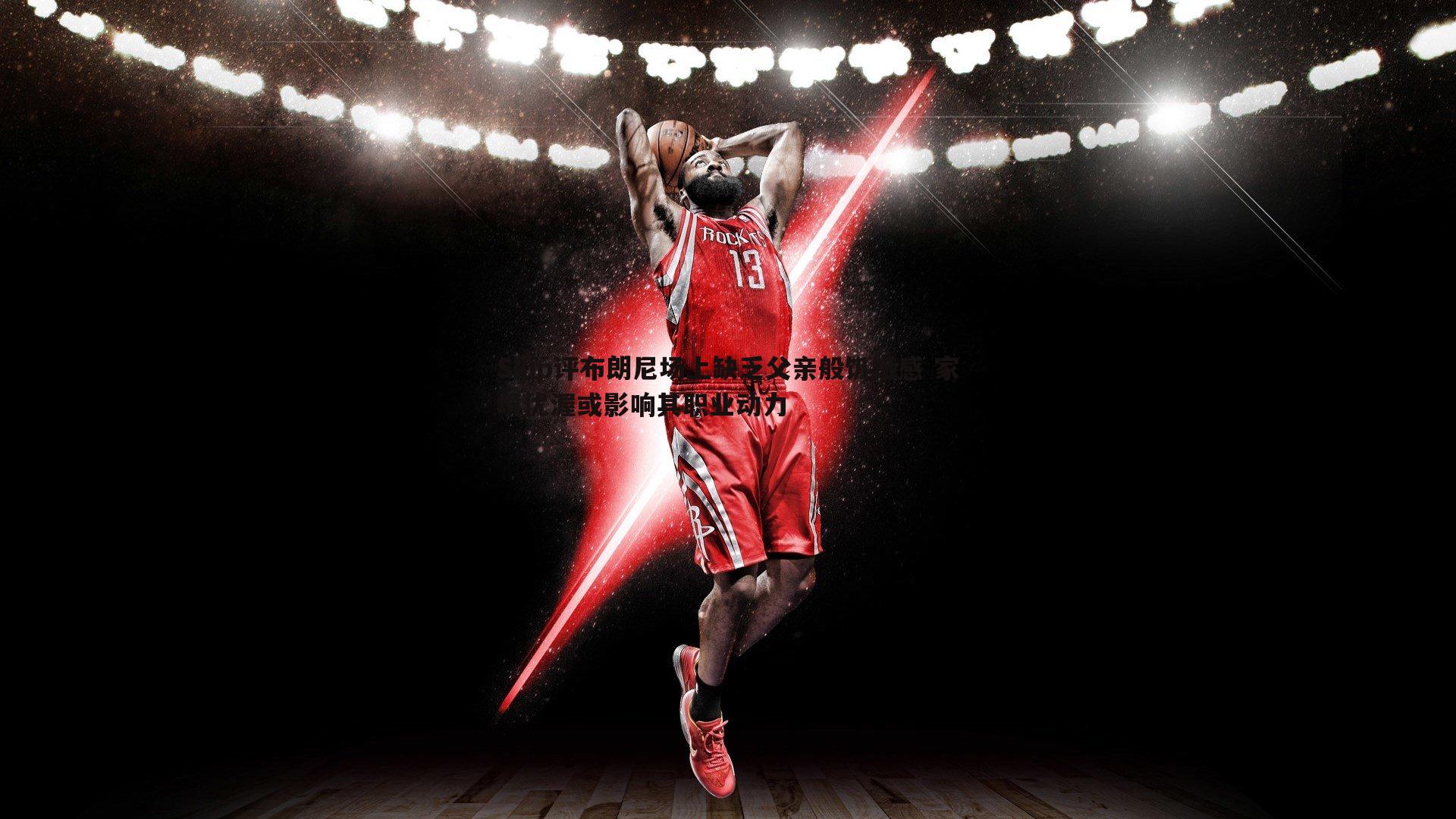 Skip评布朗尼场上缺乏父亲般饥饿感 家境优渥或影响其职业动力