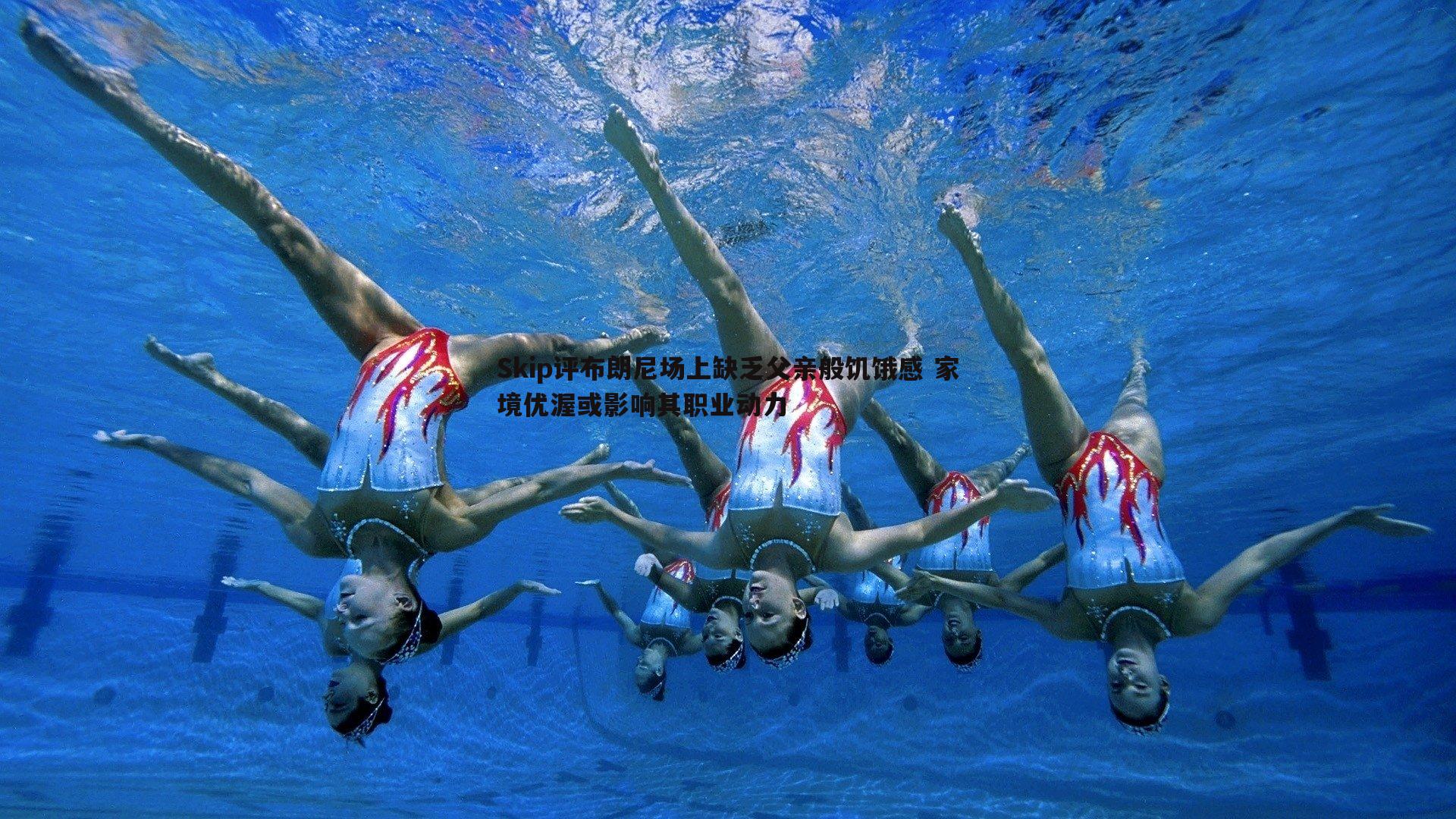 Skip评布朗尼场上缺乏父亲般饥饿感 家境优渥或影响其职业动力