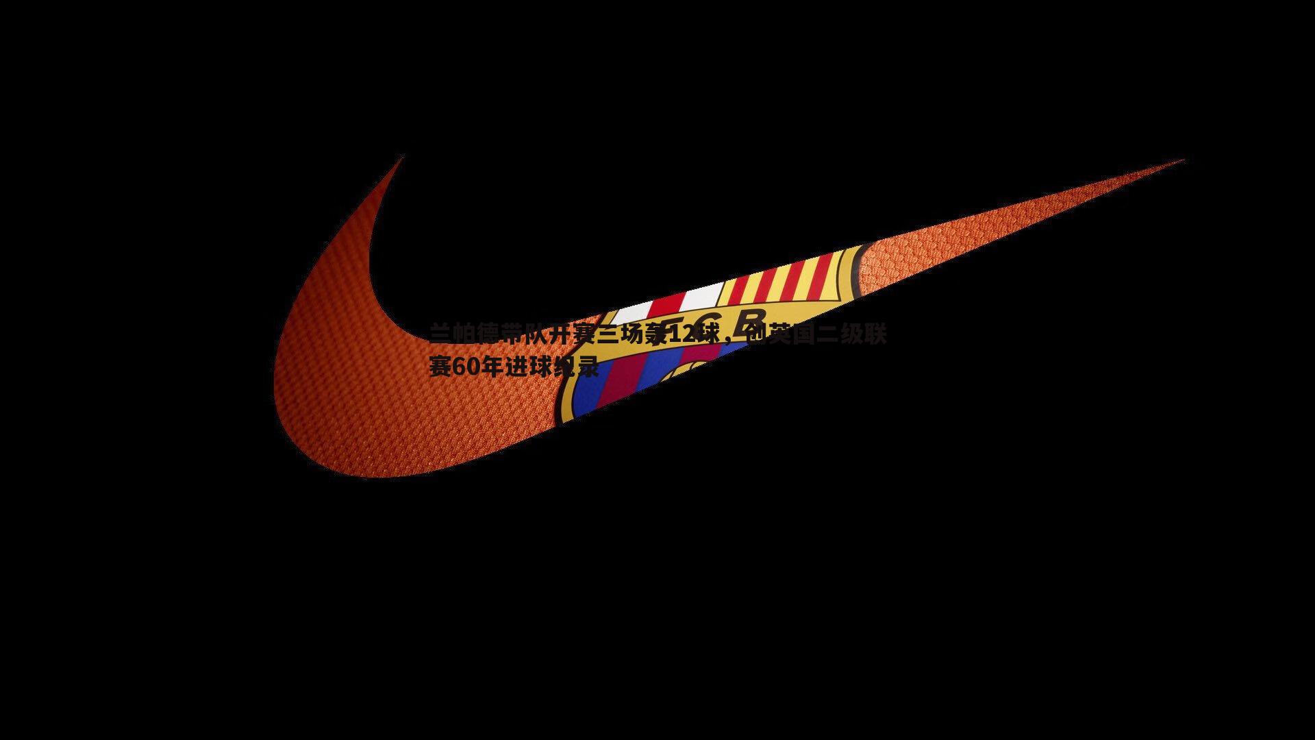 兰帕德带队开赛三场轰12球，创英国二级联赛60年进球纪录